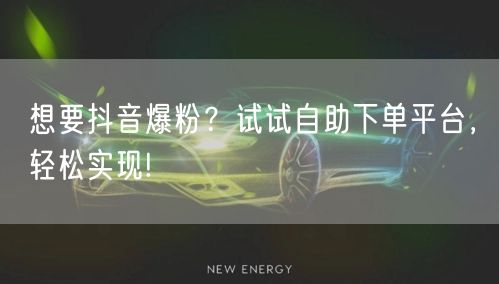 想要抖音爆粉？试试自助下单平台，轻松实现!