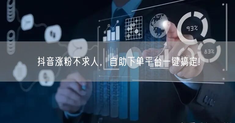 抖音涨粉不求人，自助下单平台一键搞定!