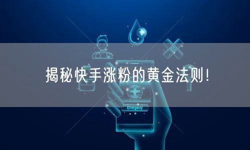 揭秘快手涨粉的黄金法则！