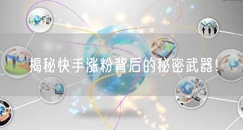 揭秘快手涨粉背后的秘密武器！